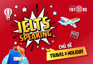 IELTS Speaking Chủ Đề Travel and Holiday: Câu Hỏi, Từ Vựng và Bài Mẫu